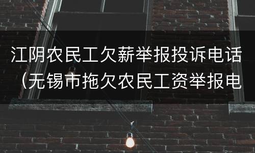 江阴农民工欠薪举报投诉电话（无锡市拖欠农民工资举报电话）
