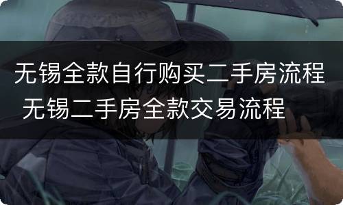 无锡全款自行购买二手房流程 无锡二手房全款交易流程