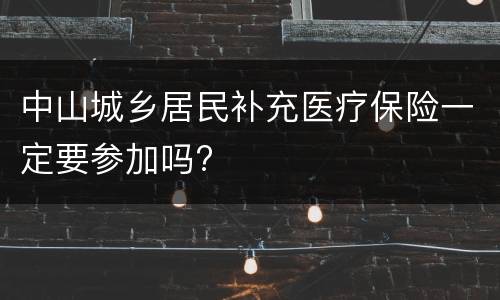 中山城乡居民补充医疗保险一定要参加吗?