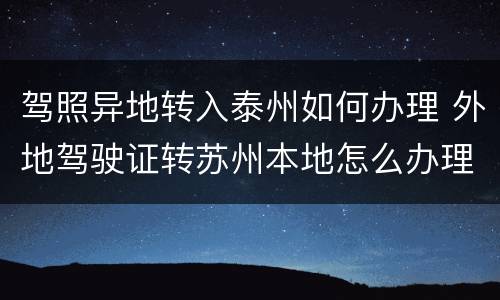 驾照异地转入泰州如何办理 外地驾驶证转苏州本地怎么办理