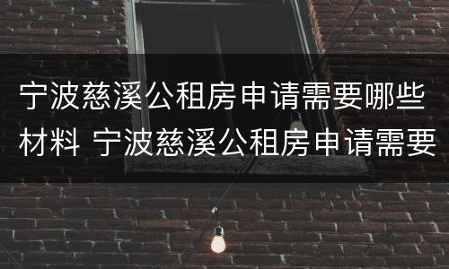 宁波慈溪公租房申请需要哪些材料 宁波慈溪公租房申请需要哪些材料和手续
