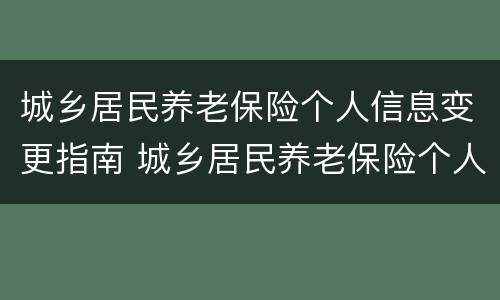 城乡居民养老保险个人信息变更指南 城乡居民养老保险个人信息变更指南怎么填