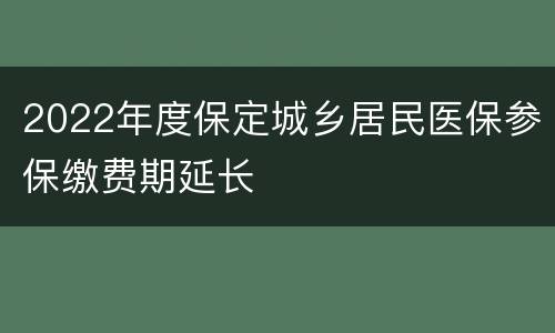 2022年度保定城乡居民医保参保缴费期延长