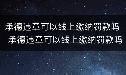 承德违章可以线上缴纳罚款吗 承德违章可以线上缴纳罚款吗