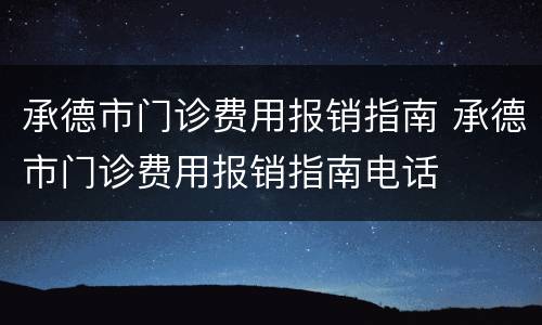 承德市门诊费用报销指南 承德市门诊费用报销指南电话