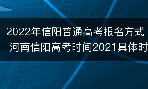 2022年信阳普通高考报名方式 河南信阳高考时间2021具体时间