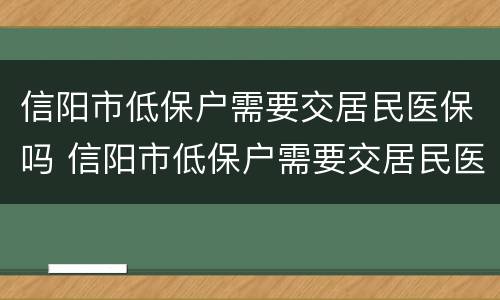 信阳市低保户需要交居民医保吗 信阳市低保户需要交居民医保吗现在