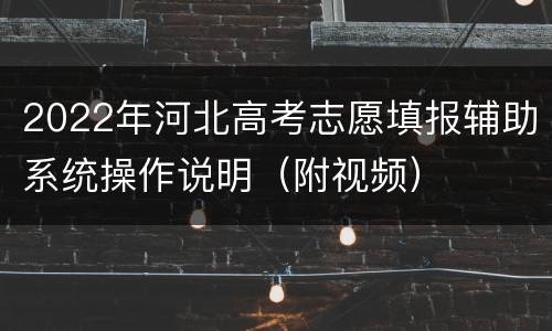 2022年河北高考志愿填报辅助系统操作说明（附视频）