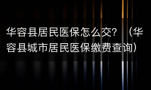 华容县居民医保怎么交？（华容县城市居民医保缴费查询）