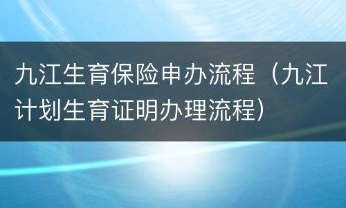 九江生育保险申办流程（九江计划生育证明办理流程）