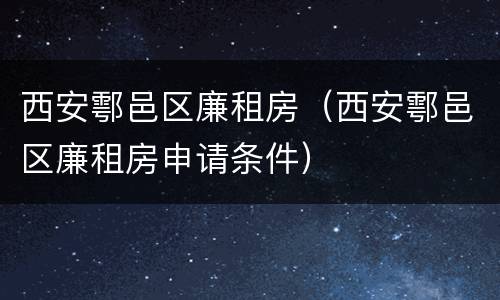 西安鄠邑区廉租房（西安鄠邑区廉租房申请条件）
