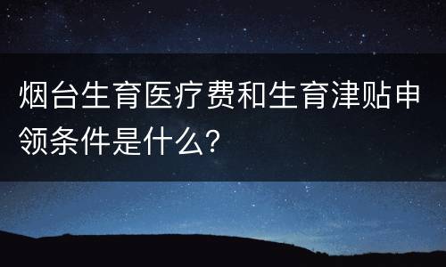 烟台生育医疗费和生育津贴申领条件是什么？