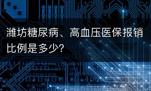 潍坊糖尿病、高血压医保报销比例是多少？