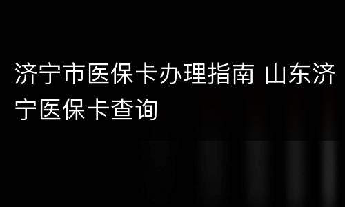 济宁市医保卡办理指南 山东济宁医保卡查询