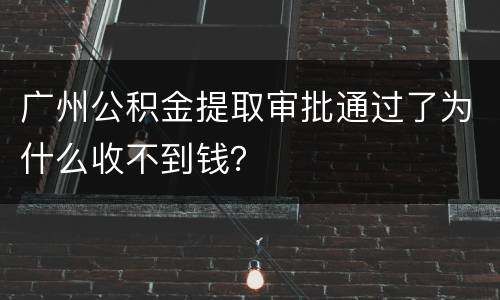 广州公积金提取审批通过了为什么收不到钱？