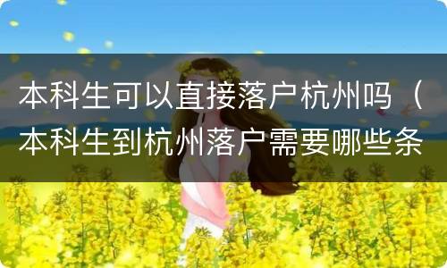 本科生可以直接落户杭州吗（本科生到杭州落户需要哪些条件）