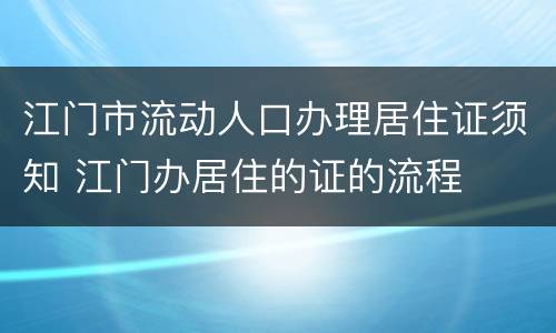 江门市流动人口办理居住证须知 江门办居住的证的流程