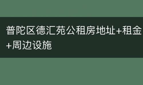 普陀区德汇苑公租房地址+租金+周边设施