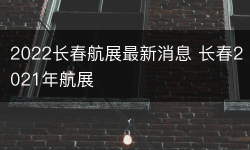 2022长春航展最新消息 长春2021年航展