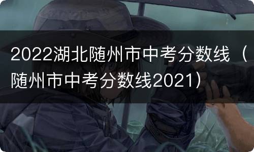 2022湖北随州市中考分数线（随州市中考分数线2021）