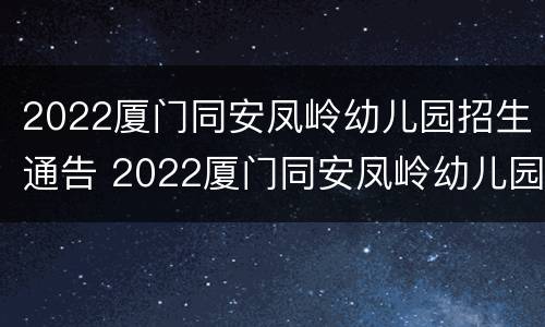 2022厦门同安凤岭幼儿园招生通告 2022厦门同安凤岭幼儿园招生通告公告