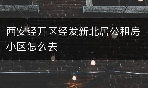 西安经开区经发新北居公租房小区怎么去
