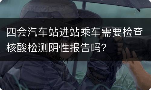 四会汽车站进站乘车需要检查核酸检测阴性报告吗？