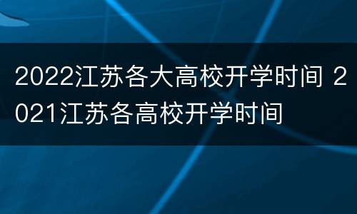 2022江苏各大高校开学时间 2021江苏各高校开学时间