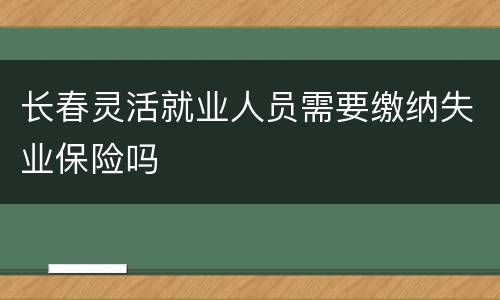 长春灵活就业人员需要缴纳失业保险吗