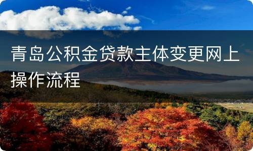 青岛公积金贷款主体变更网上操作流程