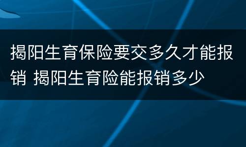 揭阳生育保险要交多久才能报销 揭阳生育险能报销多少