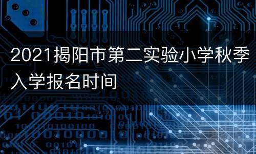 2021揭阳市第二实验小学秋季入学报名时间