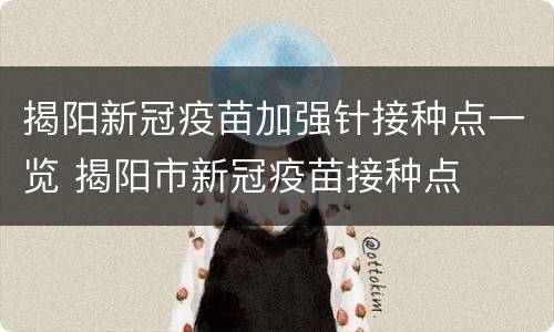 揭阳新冠疫苗加强针接种点一览 揭阳市新冠疫苗接种点