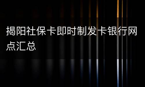 揭阳社保卡即时制发卡银行网点汇总
