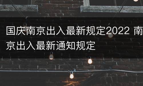 国庆南京出入最新规定2022 南京出入最新通知规定