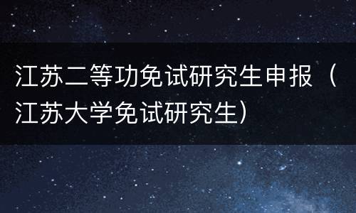 江苏二等功免试研究生申报（江苏大学免试研究生）
