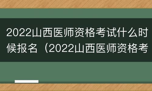 2022山西医师资格考试什么时候报名（2022山西医师资格考试什么时候报名呀）