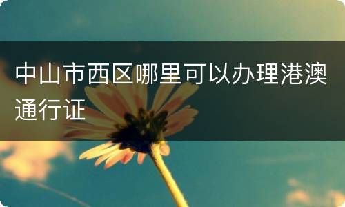 中山市西区哪里可以办理港澳通行证