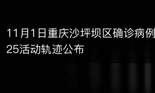 11月1日重庆沙坪坝区确诊病例25活动轨迹公布