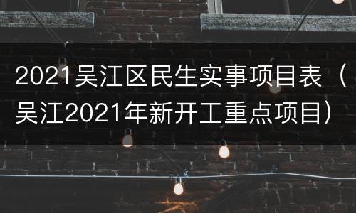 2021吴江区民生实事项目表（吴江2021年新开工重点项目）