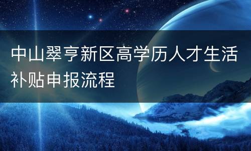 中山翠亨新区高学历人才生活补贴申报流程