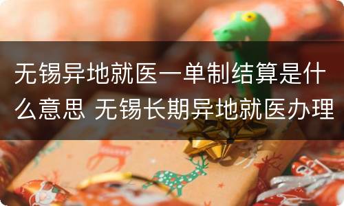 无锡异地就医一单制结算是什么意思 无锡长期异地就医办理流程