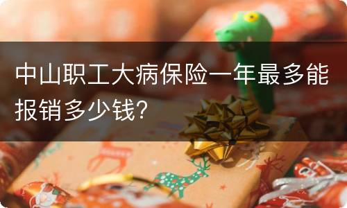中山职工大病保险一年最多能报销多少钱?
