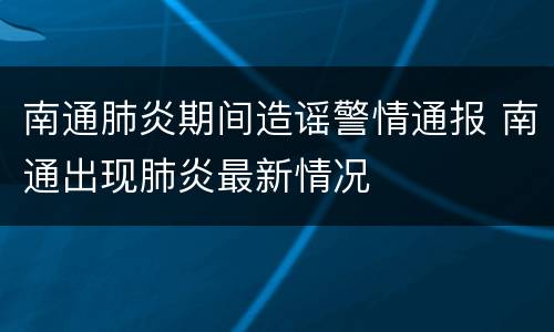 南通肺炎期间造谣警情通报 南通出现肺炎最新情况