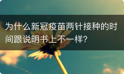 为什么新冠疫苗两针接种的时间跟说明书上不一样？