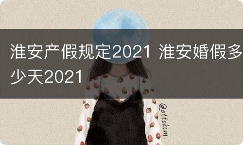 淮安产假规定2021 淮安婚假多少天2021