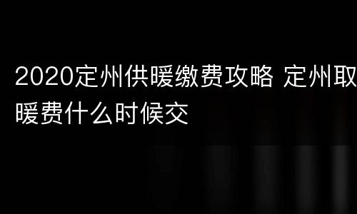 2020定州供暖缴费攻略 定州取暖费什么时候交