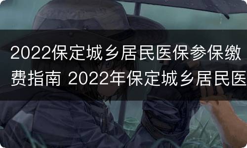 2022保定城乡居民医保参保缴费指南 2022年保定城乡居民医保缴费时间