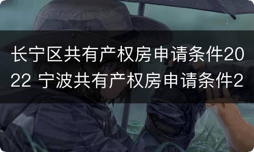 长宁区共有产权房申请条件2022 宁波共有产权房申请条件2021