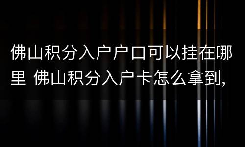 佛山积分入户户口可以挂在哪里 佛山积分入户卡怎么拿到,有什么要求